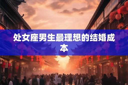 处女座男生最理想的结婚成本