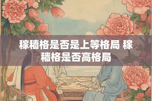 稼穑格是否是上等格局 稼穑格是否高格局