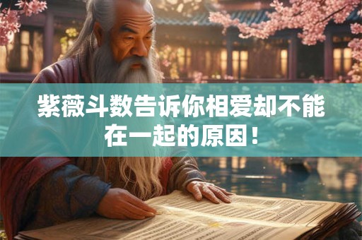 紫薇斗数告诉你相爱却不能在一起的原因！