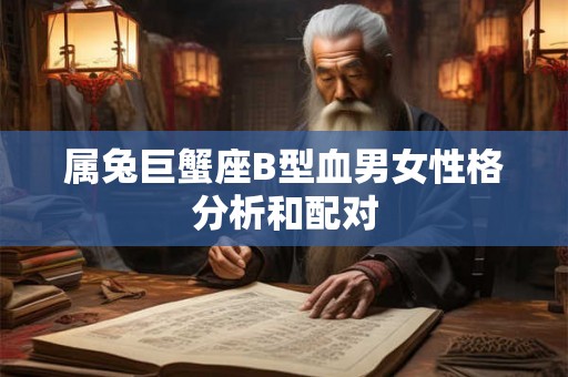 属兔巨蟹座B型血男女性格分析和配对