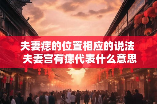夫妻痣的位置相应的说法  夫妻宫有痣代表什么意思