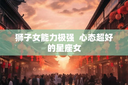 狮子女能力极强  心态超好的星座女