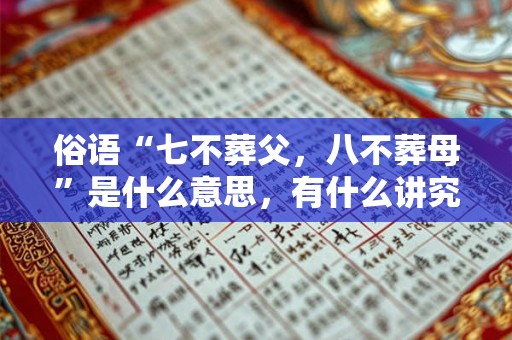 俗语“七不葬父，八不葬母”是什么意思，有什么讲究？