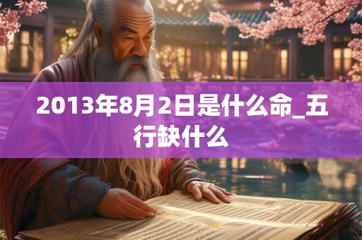 2013年8月2日是什么命_五行缺什么