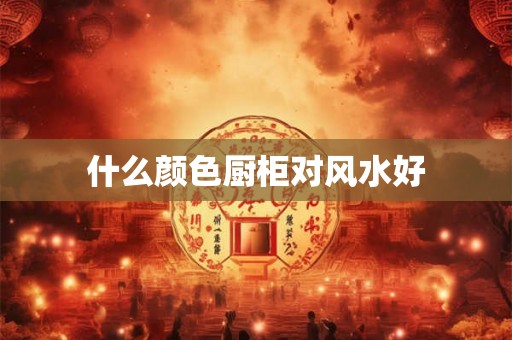 什么颜色厨柜对风水好