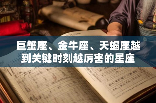 巨蟹座、金牛座、天蝎座越到关键时刻越厉害的星座