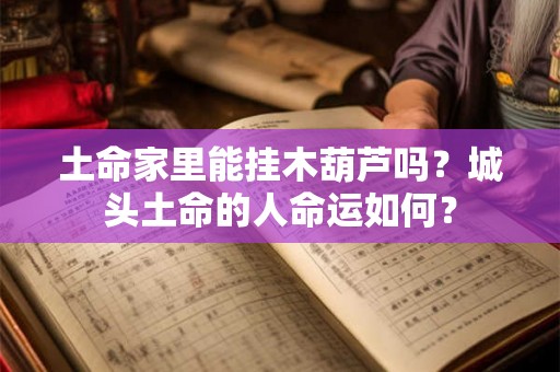 土命家里能挂木葫芦吗？城头土命的人命运如何？