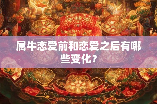 属牛恋爱前和恋爱之后有哪些变化？