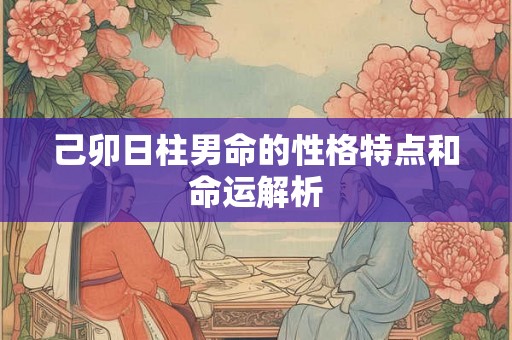 己卯日柱男命的性格特点和命运解析