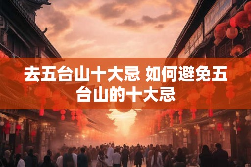 去五台山十大忌 如何避免五台山的十大忌