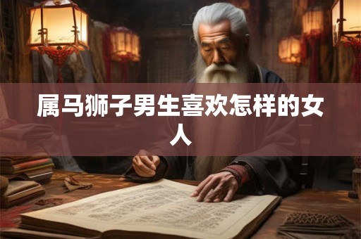 属马狮子男生喜欢怎样的女人