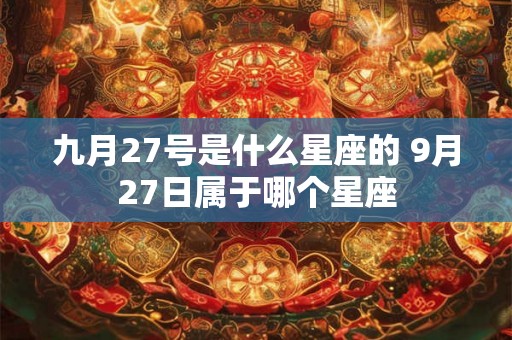 九月27号是什么星座的 9月27日属于哪个星座