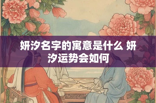 妍汐名字的寓意是什么 妍汐运势会如何