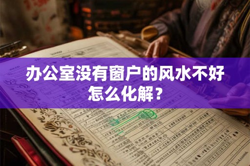 办公室没有窗户的风水不好怎么化解？