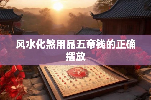 风水化煞用品五帝钱的正确摆放 风水化煞用品五帝钱的正确摆放