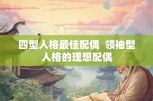 四型人格最佳配偶  领袖型人格的理想配偶