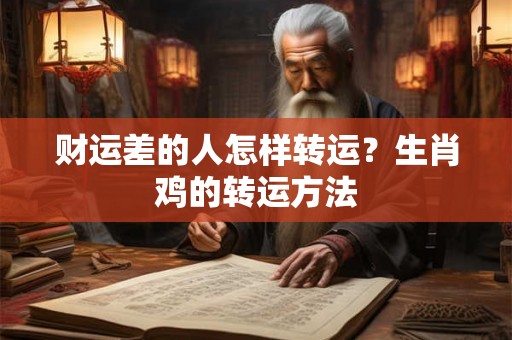 财运差的人怎样转运？生肖鸡的转运方法