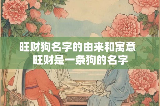 旺财狗名字的由来和寓意  旺财是一条狗的名字