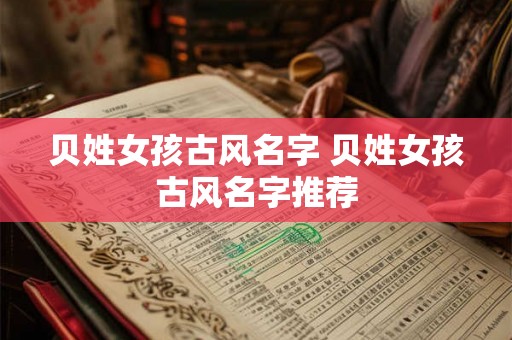 贝姓女孩古风名字 贝姓女孩古风名字推荐 贝姓女孩古风名字 贝姓女孩古风名字推荐