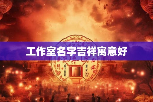 工作室名字吉祥寓意好