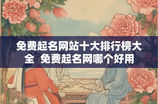 免费起名网站十大排行榜大全  免费起名网哪个好用