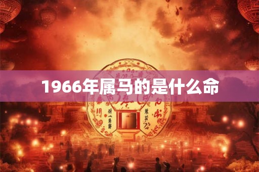 1966年属马的是什么命 1966年属马的是什么命