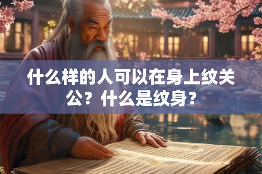 什么样的人可以在身上纹关公？什么是纹身？