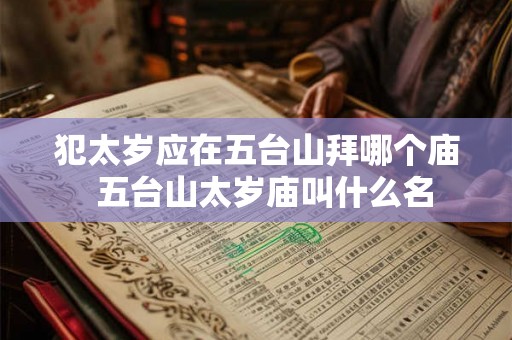 犯太岁应在五台山拜哪个庙  五台山太岁庙叫什么名