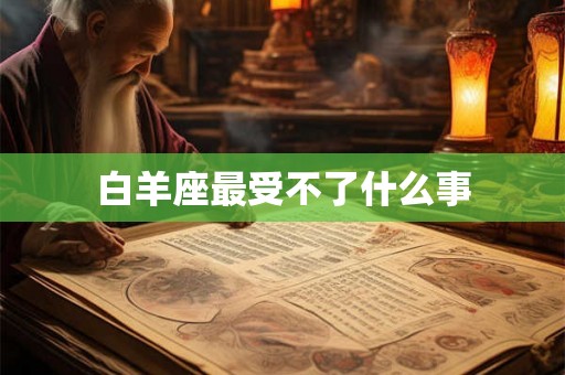 白羊座最受不了什么事 白羊座最受不了什么事