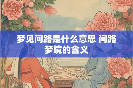 梦见问路是什么意思 问路梦境的含义