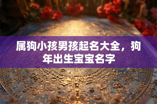 属狗小孩男孩起名大全，狗年出生宝宝名字