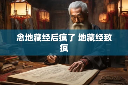 念地藏经后疯了 地藏经致疯 念地藏经后疯了 地藏经致疯
