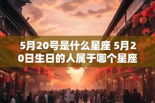 5月20号是什么星座 5月20日生日的人属于哪个星座