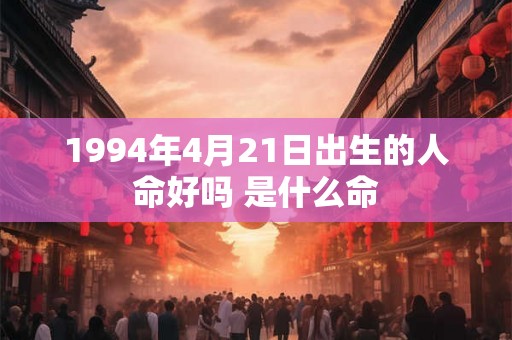 1994年4月21日出生的人命好吗 是什么命