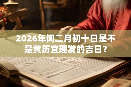 2026年闰二月初十日是不是黄历宜理发的吉日？