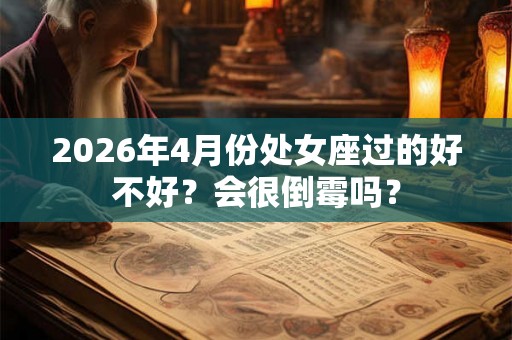 2026年4月份处女座过的好不好？会很倒霉吗？