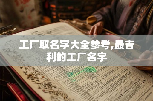 工厂取名字大全参考,最吉利的工厂名字