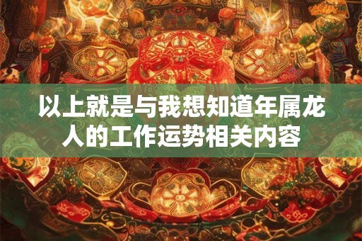以上就是与我想知道年属龙人的工作运势相关内容