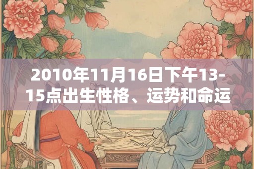 2010年11月16日下午13-15点出生性格、运势和命运