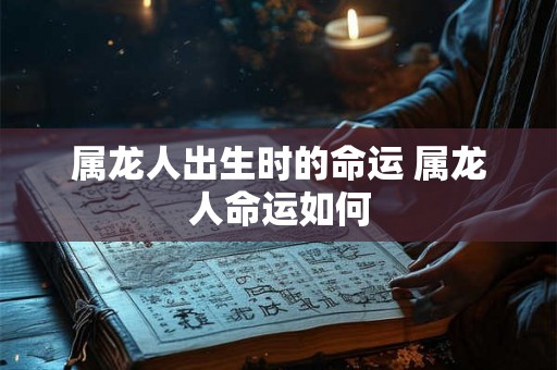 属龙人出生时的命运 属龙人命运如何
