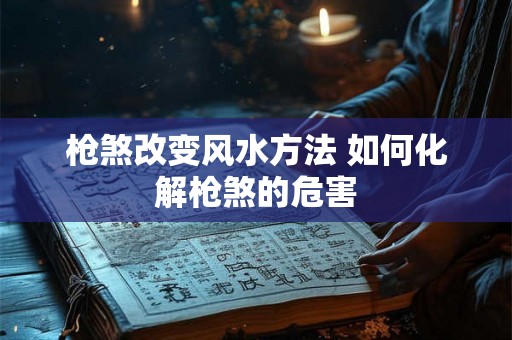 枪煞改变风水方法 如何化解枪煞的危害