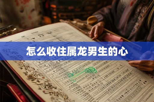 怎么收住属龙男生的心