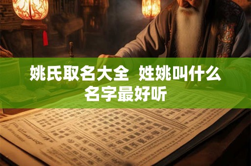 姚氏取名大全  姓姚叫什么名字最好听