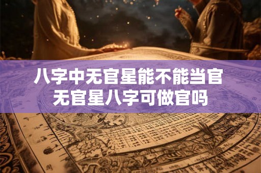 八字中无官星能不能当官 无官星八字可做官吗