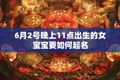 6月2号晚上11点出生的女宝宝要如何起名