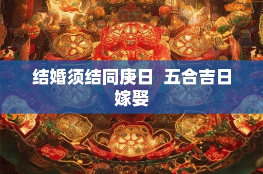 结婚须结同庚日  五合吉日嫁娶