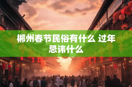 郴州春节民俗有什么 过年忌讳什么