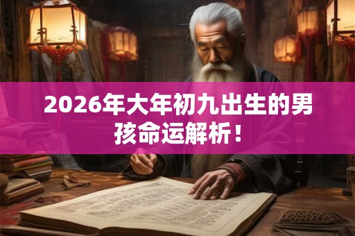 2026年大年初九出生的男孩命运解析！