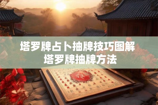塔罗牌占卜抽牌技巧图解  塔罗牌抽牌方法