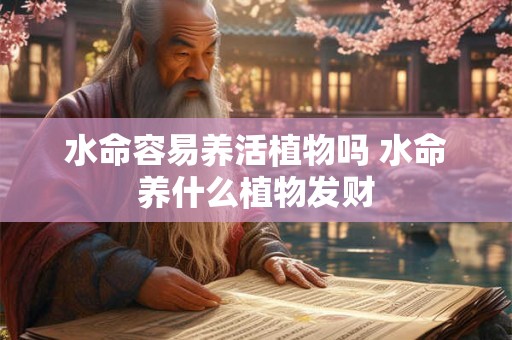 水命容易养活植物吗 水命养什么植物发财